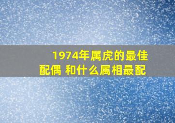 1974年属虎的最佳配偶 和什么属相最配